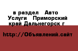  в раздел : Авто » Услуги . Приморский край,Дальнегорск г.